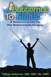 bokomslag Butternut to Bionic: A Resource Guide for Hip Replacement Surgery