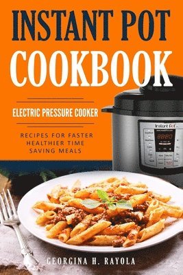 Instant Pot Cookbook: Electric Pressure Cooker: Recipes for Faster, Healthier, Time Saving Meals 1