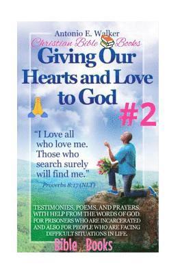 Giving Our Hearts and Love To God!: Motivational Christian Testimonies, Poems and Prayers with Help From The Holy Bible