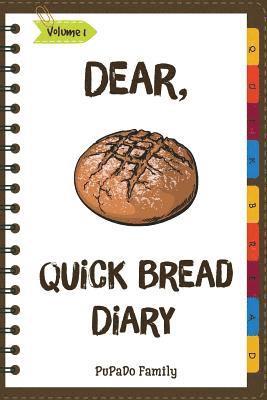 Dear, Quick Bread Diary: Make An Awesome Month With 31 Best Quick Bread Recipes! (Best Quick Breads, Tortilla Cookbook, Tortilla Recipe Book, Z