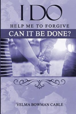 I Do: Help me to forgive, can it be done? 1