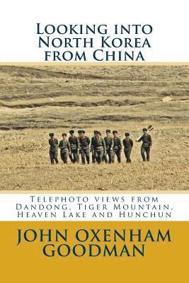 John Oxenham Goodman - Looking into North Korea from China: Telephoto views from Dandong, Tiger Mountain, Heaven Lake and Hunchun, Häftad
