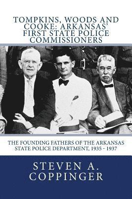 bokomslag Tompkins, Woods and Cooke: Arkansas' First State Police Commissioners: The Founding Fathers of the Arkansas State Police Department, 1935 - 1937