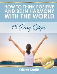 bokomslag How to Think Positive and be in Harmony with the World: 15 Easy Steps