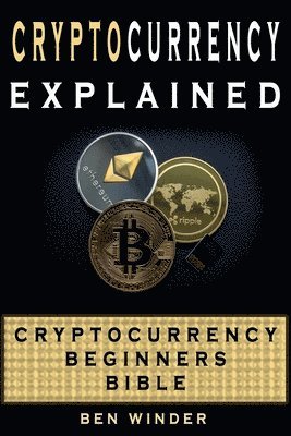 Cryptocurrency Explained: Cryptocurrency Beginners Bible 1