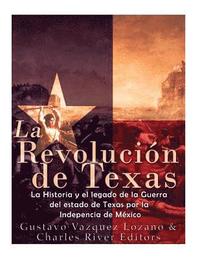 bokomslag La Revolución de Texas: La historia y el legado de la Guerra del estado de Texas por la Independencia de México