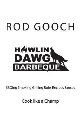 Rod Gooch - Howlin Dawg BBQ: cooking BBQing Smoking Grilling Rubs Recipes Sauces, Häftad