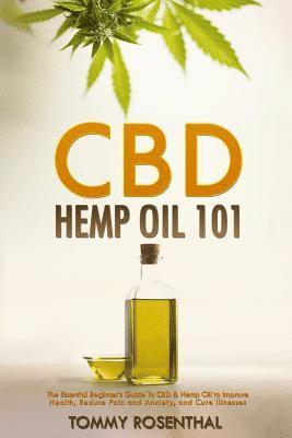 CBD Hemp Oil 101: The Essential Beginner's Guide To CBD and Hemp Oil to Improve Health, Reduce Pain and Anxiety, and Cure Illnesses 1