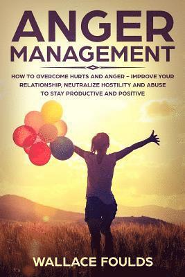 bokomslag Anger Management: How to Overcome Hurts and Anger - Improve Your Relationship, Neutralize Hostility and Abuse to Stay Productive and Pos