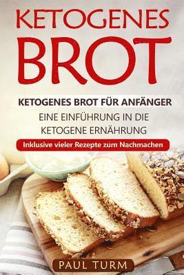 Ketogenes Brot: Ketogenes Brot für Anfänger. Eine Einführung in die ketogene Ernährung. Inklusive vieler Rezepte zum Nachmachen. 1