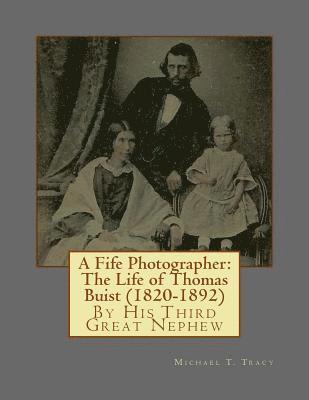 Michael T. Tracy - A Fife Photographer: The Life of Thomas Buist (1820-1892): By His Third Great Nephew, Häftad
