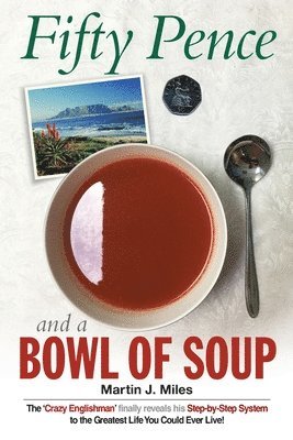 Fifty Pence and a Bowl of Soup: The 'Crazy Englishman' finally reveals his Step-by-Step System to the Greatest Life You Could Ever Live! 1