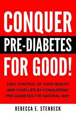 CONQUER PRE-DIABETES For Good!: Your Guide To Avoiding & Reversing Pre-Diabetes The Natural Way. 1