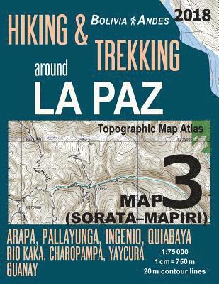Hiking & Trekking around La Paz Bolivia Map 3 (Sorata-Mapiri) Arapa, Pallayunga, Ingenio, Quiabaya, Rio Kaka, Charopampa, Yaycura, Guanay Topographic Map Atlas 1 1