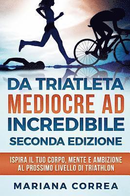 bokomslag DA TRIATLETA MEDIOCRE ad INCREDIBILE SECONDA EDIZIONE: ISPIRA Il TUO CORPO, MENTE E AMBIZIONE AL PROSSIMO LIVELLO DI TRIATHLON