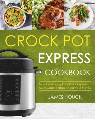 Crock Pot Express Cookbook: Quick and Easy Crock Pot Express Multi-Cooker Recipes for Your Family 1