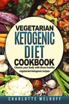 bokomslag Vegetarian Ketogenic Cookbook: Cleanse Your Body with These Healthy Vegetarian Ketogenic Recipes (Body Cleanse, Reset Metabolism, Keto Guide, Include