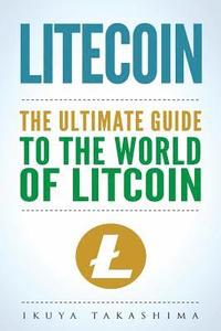 bokomslag Litecoin: The Ultimate Guide to the World of Litecoin, Litecoin Crypocurrency, Litecoin Investing, Litecoin Mining, Litecoin Gui
