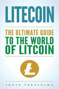 bokomslag Litecoin: The Ultimate Guide to the World of Litecoin, Litecoin Crypocurrency, Litecoin Investing, Litecoin Mining, Litecoin Guide, Cryptocurrency