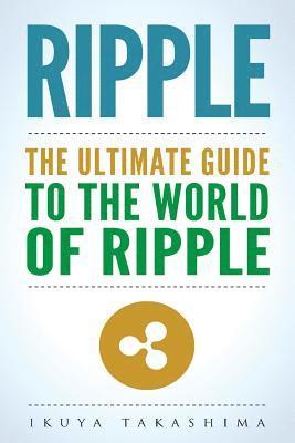 Ikuya Takashima - Ripple: The Ultimate Guide to the World of Ripple XRP, Ripple Investing, Ripple Coin, Ripple Cryptocurrency, Cryptocurrency, Häftad