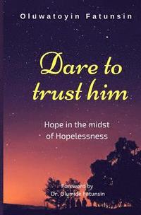 bokomslag Dare to trust him: Hope in the midst of Hopelessness