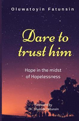 Dare to trust him: Hope in the midst of Hopelessness 1