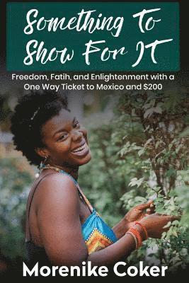 Something To Show For It: Freedom& Enlightenment with a One-Way Ticket to Mexico and $200 1