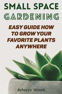 bokomslag Small Space Gardening: Easy Guide How To Grow Your Favorite Plants Anywhere