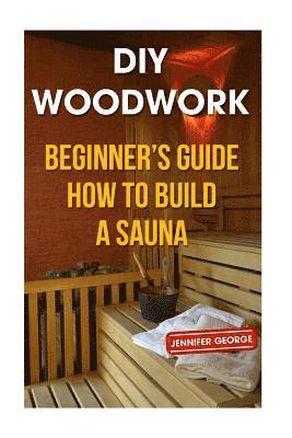 DIY Woodwork: Beginner's Guide How to Build a Sauna 1