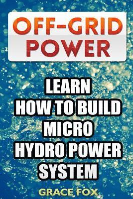 bokomslag Off-Grid Power: Learn How To Build Micro Hydro Power System
