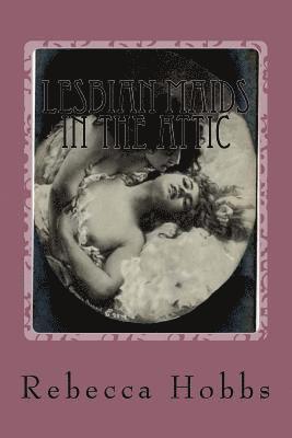 Lesbian Maids In The Attic: A tale of love, murder and forbidden passions 1