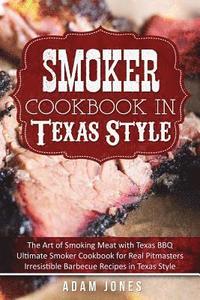 bokomslag Smoker Cookbook in Texas Style: The Art of Smoking Meat with Texas BBQ, Ultimate Smoker Cookbook for Real Pitmasters, Irresistible Barbecue Recipes in