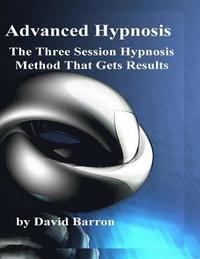 bokomslag Advanced Hypnosis: The Three Session Hypnosis Method that Gets Results
