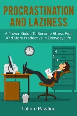 Procrastination and Laziness: A Proven Guide To Become Stress Free And More Productive In Everyday Life 1