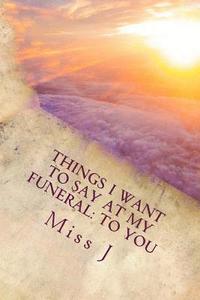 bokomslag Things I Want to Say at My Funeral: to You