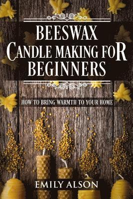 bokomslag Beeswax Candle Making for Beginners: How to Bring Warmth to Your Home