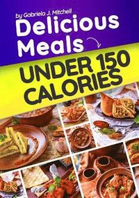 bokomslag Delicious Meals Under 150 Calories: Healthy and Quick Recipes