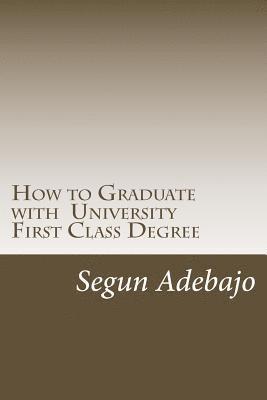 bokomslag How to Graduate with a University First Class Degree: and live a responsible professional career service.