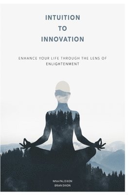 Intuition To Innovation: Enhance Your Life Through The Lens Of Enlightenment 1