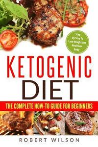 bokomslag Ketogenic Diet: The Complete How-To Guide for Beginners: Ketogenic Diet for Beginners: Step by Step to Lose Weight and Heal Your Body