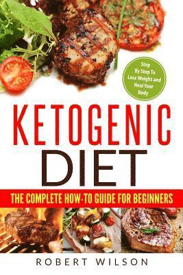 bokomslag Ketogenic Diet: The Complete How-To Guide for Beginners: Ketogenic Diet for Beginners: Step by Step to Lose Weight and Heal Your Body