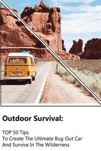 bokomslag Outdoor Survival: TOP 50 Tips To Create The Ultimate Bug Out Car And Survive In The Wilderness: (Survival Guide, Outdoor Survival Skills