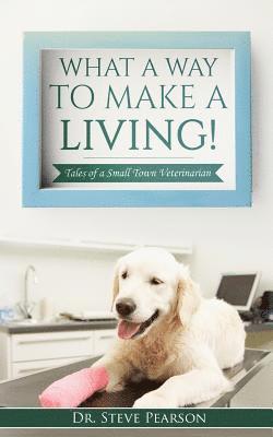 What a Way to Make a Living: Tales of a Small Town Veterinarian 1