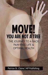 bokomslag Move! You Are Not A Tree: The Journey to a Back Pain-Free Life and Optimal Health