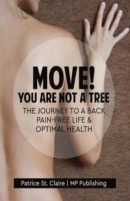 Move! You Are Not A Tree: The Journey to a Back Pain-Free Life and Optimal Health 1