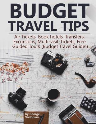 bokomslag Budget Travel Tips: Air Tickets, Book hotels, Transfers, Excursions, Multi-visit-Tickets, Free Guided Tours (Budget Travel Guide!)