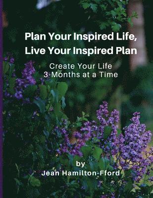 Plan Your Inspired Life, Live Your Inspired Plan: Create Your Life 3-months at a Time 1