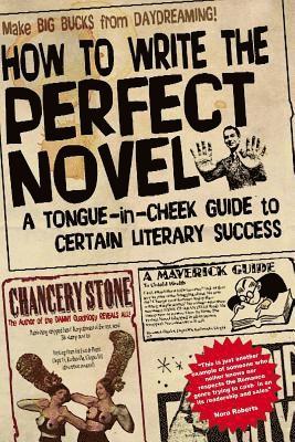 How to Write the Perfect Novel: A Tongue-In-Cheek Guide to Certain Literary Success 1