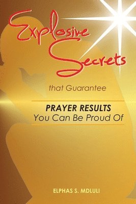 Elphas Sipho Mdluli - Explosive Secrets that Guarantee Prayer Results You Can Be Proud of, Häftad