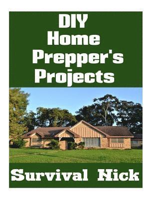 bokomslag DIY Home Prepper's Projects: DIY Projects That You Can Do At Home To Make It Easier To Survive During Disaster